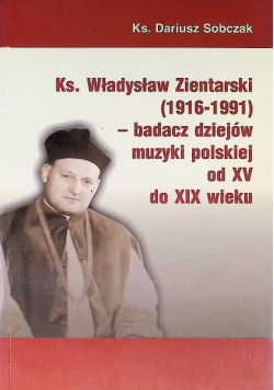 Ks. Władysław Zientarski badacz dziejów muzyki polskiej od XV do XIX wieku