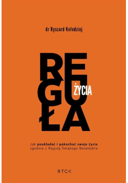 Reguła życia  Jak poukładać i pokochać swoje życie zgodnie z Regułą Świętego Benedykta