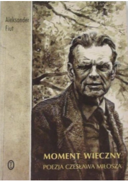 Moment wieczny Poezja Czesława Miłosza
