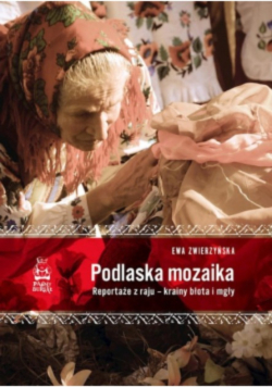 Podlaska mozaika Reportaże z raju krainy błota i mgły
