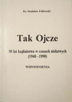 Tak ojcze 50 lat kapłaństwa w czasach niełatwych (1940 - 1990 ) wspomnienia