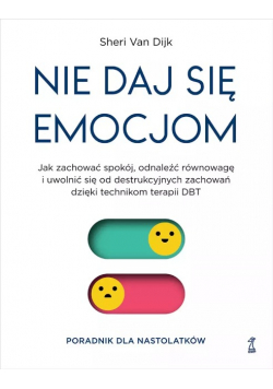 Nie daj się emocjom. Jak zachować spokój, odnaleźć równowagę i uwolnić się od destrukcyjnych zachowań dzięki technikom terapii DBT