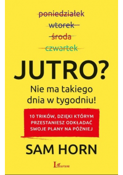 Jutro ? Nie ma takiego dnia w tygodniu!