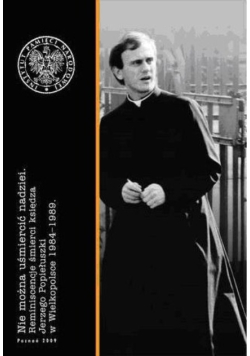 Nie można uśmiercać nadziei. Reminiscencje śmierci księdza Jerzego Popiełuszki w Wielkopolsce 1984-1989
