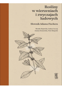 Rośliny w wierzeniach i zwyczajach ludowych Słownik Adama Fischera