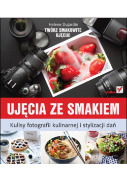 Ujęcia ze smakiem Kulisy fotografii kulinarnej