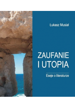Zaufanie i utopia Eseje o literaturze