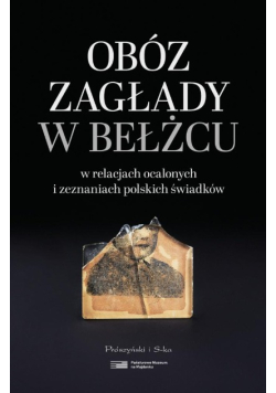 Obóz zagłady w Bełżcu w relacjach ocalonych i zeznaniach polskich świadków