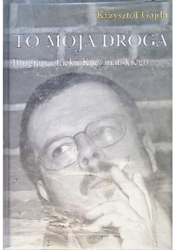 To moja droga Biografia Jacka Kaczmarskiego