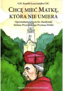 Chcę mieć matkę, która nie umiera opowiadanie o życiu ks. kardynała Stefana Wyszyńskiego Prymasa Polski