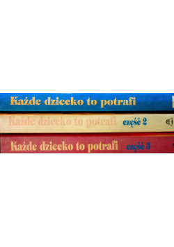 Każde dziecko to potrafi Część I do III