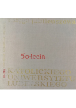Księga Jubileuszowa 50 lecia katolickiego Uniwersytetu Lubelskiego