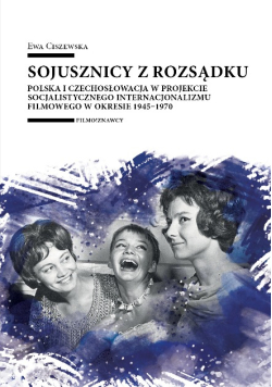 Sojusznicy z rozsądku. Polska i Czechosłowacja w projekcie socjalistycznego internacjonalizmu filmowego w okresie 1945–1970