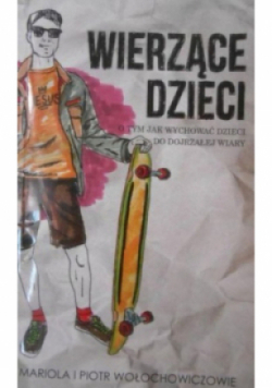 Wierzące dzieci O tym jak wychowywać dzieci do dojrzałej wiary