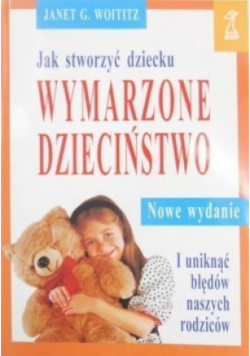 Jak stworzyć dziecku wymarzone dzieciństwo i uniknąć błędów naszych rodziców