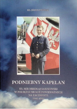 Podniebny kapelan Ks. Mjr Mikołaj Sasinowski w polskich siłach powietrznych na zachodzie 1940 - 1946