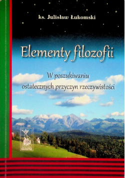 Elementy filozofii W poszukiwaniu ostatecznych przyczyn rzeczywistości
