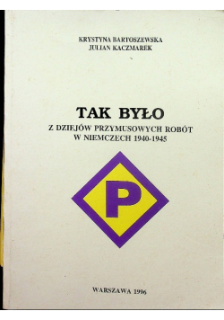 Tak było Z dziejów przymusowych robót w Niemczech 1940 - 1945