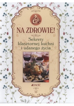 Na zdrowie Sekrety klasztornej kuchni i udanego życia