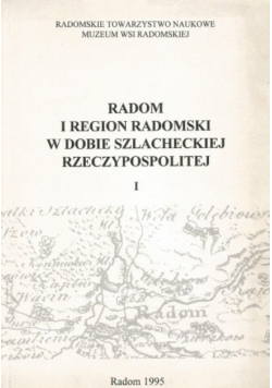 Radom i region radomski w dobie szlacheckiej Rzeczypospolitej Tom I