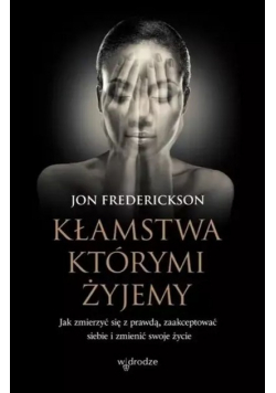 Kłamstwa, którymi żyjemy. Jak zmierzyć się z prawdą, zaakceptować siebie i zmienić swoje życie