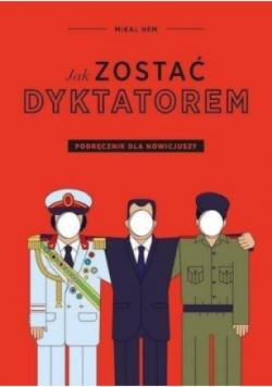 Jak zostać dyktatorem. Podręcznik dla nowicjuszy