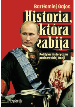 Historia, Która Zabija. Polityka Historyczna Putinowskiej Rosji