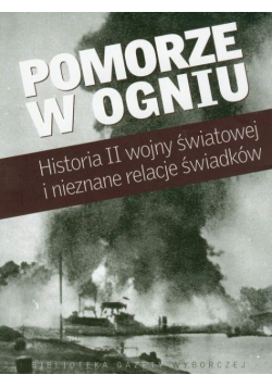 Pomorze w ogniu historia II wojny światowej i nieznane relacje świadków