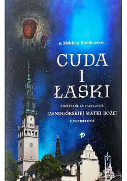 Cuda i Łaski zdziałane za przyczyną Jasnogórskiej Matki Bożej dawniej i dziś