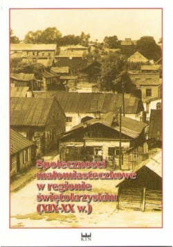 Społeczności małomiasteczkowe w regionie świętokrzyskim XIX i XX wiek