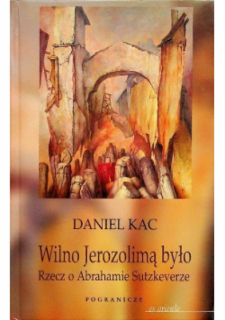 Wilno Jerozolimą było Rzecz o  Abrahamie Sutzkeverze