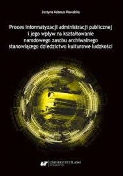 Proces informatyzacji administracji publicznej i jego wpływ na kształtowanie narodowego zasobu archiwalnego stanowiącego dziedzictwo kulturowe ludzkości