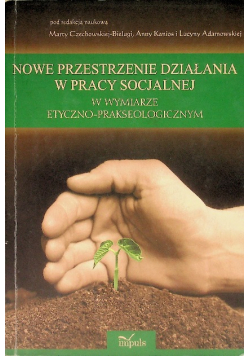 Nowe przestrzenie działania w pracy socjalnej w wymiarze etyczno prakseologicznym