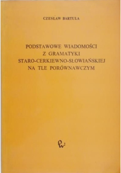 Podstawowe wiadomości z gramatyki staro cerkiewno słowiańskiej na tle porównawczym