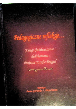 Pedagogiczne refleksje księga jubileuszowa dedykowana Profesor Józefie Brągiel