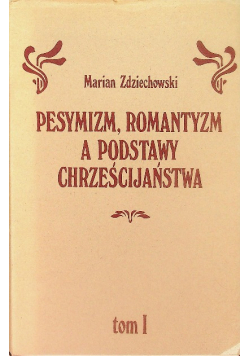 Pesymizm, romantyzm a podstawy a podstawy chrześcijaństwa Tom I