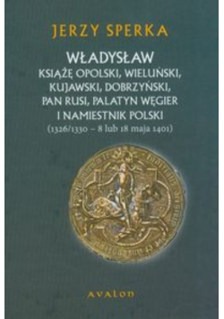 Władysław książę opolski, wieluński, kujawski, dobrzyński, pan Rusi, palatyn Węgier i namiestnik Polski (1326/1330 – 8 lub 18 maja 1401)