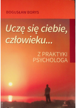 Uczę się ciebie człowieku Z praktyki psychologa
