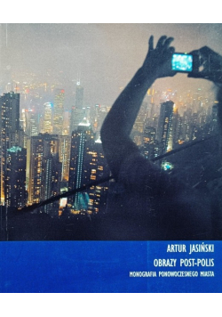 Artur Jasiński Obrazy post-polis. Monografia ponowoczesnego miasta