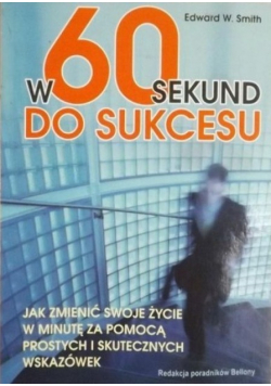 W 60 sekund do sukcesu Jak zmienić swoje życie w minutę za pomocą prostych i skutecznych wskazówek