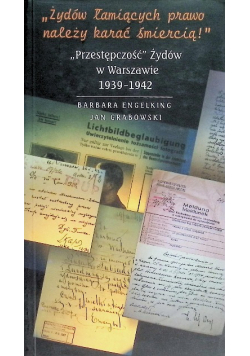 Żydów łamiących prawo należy karać śmiercią Przestępczość Żydów w Warszawie 1939 - 1942