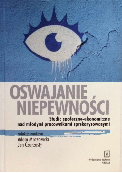 Oswajanie niepewności. Studia społeczno-ekonomiczne nad młodymi pracownikami sprekaryzowanymi