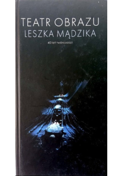 Teatr obrazu Leszka Mądzika 40 lat twórczości