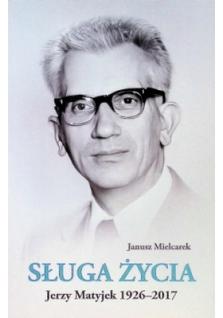 Sługa Życia. Jerzy Matyjek 1926-2017