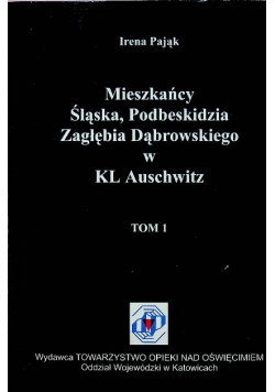 Mieszkańcy Śląska Podbeskidzia Zagłębia Dąbrowskiego w KL Auschwitz Tom 1