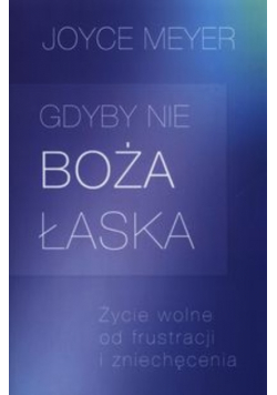 Gdyby nie Boża łaska Życie wolne od frustracji i zniechęcenia