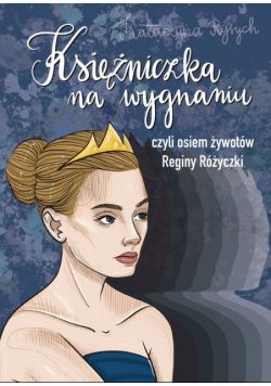Księżniczka na wygnaniu czyli osiem żywotów Reginy Różyczki