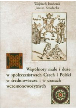 Wspólnoty małe i duże w społeczeństwach Czech i Polski w średniowieczu i w czasach wczesnonowożytnych