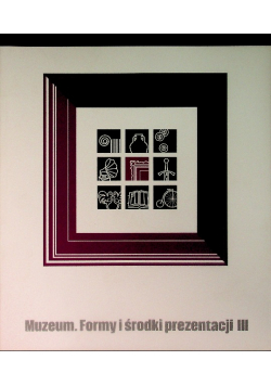 Sztuka w muzeum Muzeum. Formy i środki prezentacji Tom III