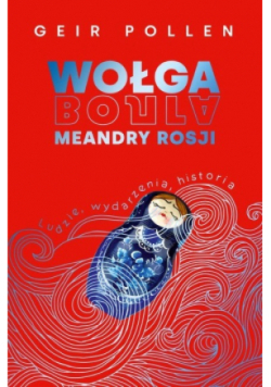 Wołga. Meandry Rosji. Ludzie, wydarzenia, historia